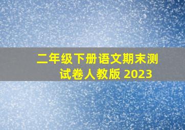 二年级下册语文期末测试卷人教版 2023